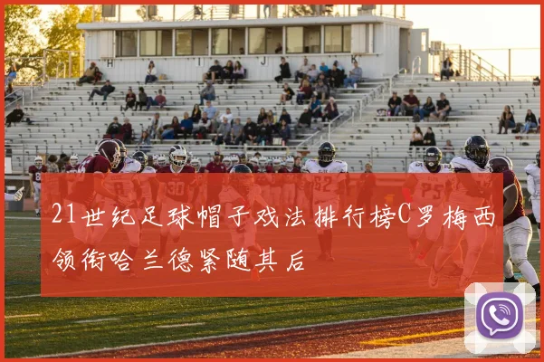 21世纪足球帽子戏法排行榜C罗梅西领衔哈兰德紧随其后