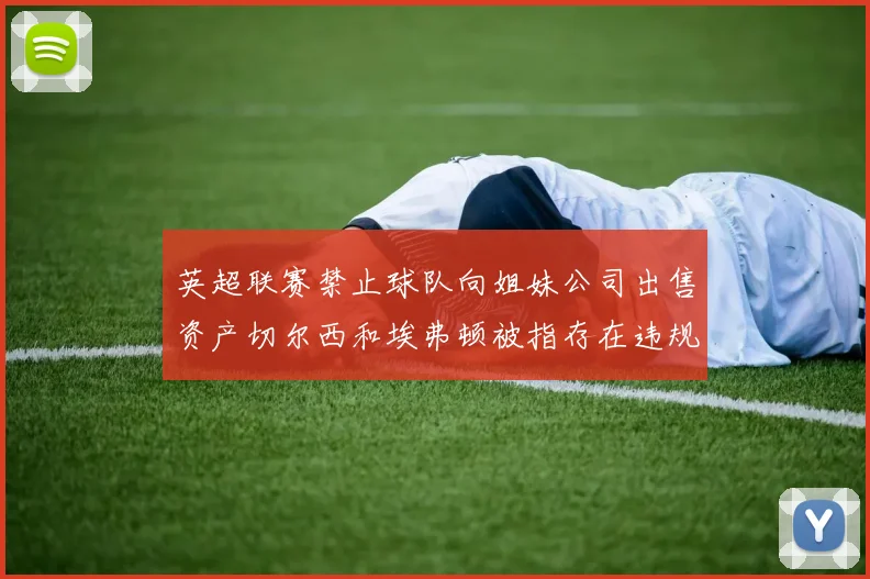 英超联赛禁止球队向姐妹公司出售资产切尔西和埃弗顿被指存在违规行为