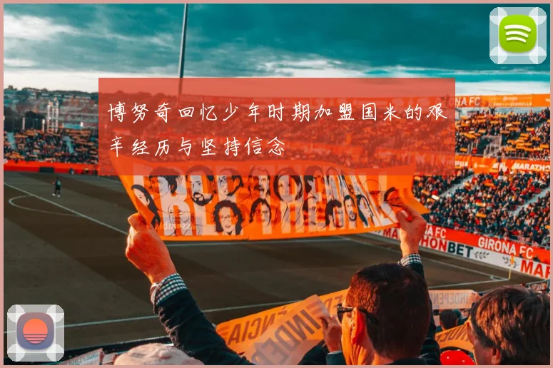 博努奇回忆少年时期加盟国米的艰辛经历与坚持信念
