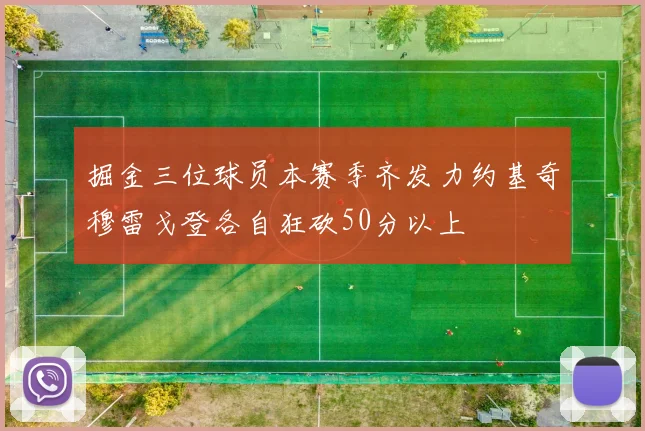 掘金三位球员本赛季齐发力约基奇穆雷戈登各自狂砍50分以上