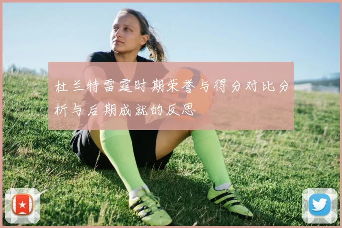 杜兰特雷霆时期荣誉与得分对比分析与后期成就的反思