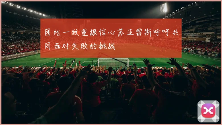 团结一致重振信心苏亚雷斯呼吁共同面对失败的挑战