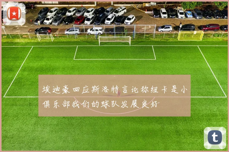 埃迪豪回应斯洛特言论称纽卡是小俱乐部我们的球队发展良好