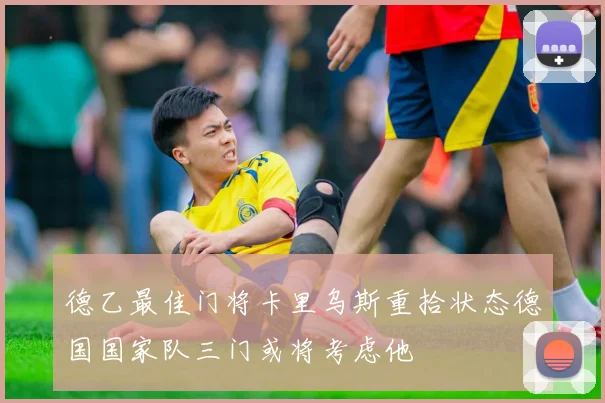 德乙最佳门将卡里乌斯重拾状态德国国家队三门或将考虑他