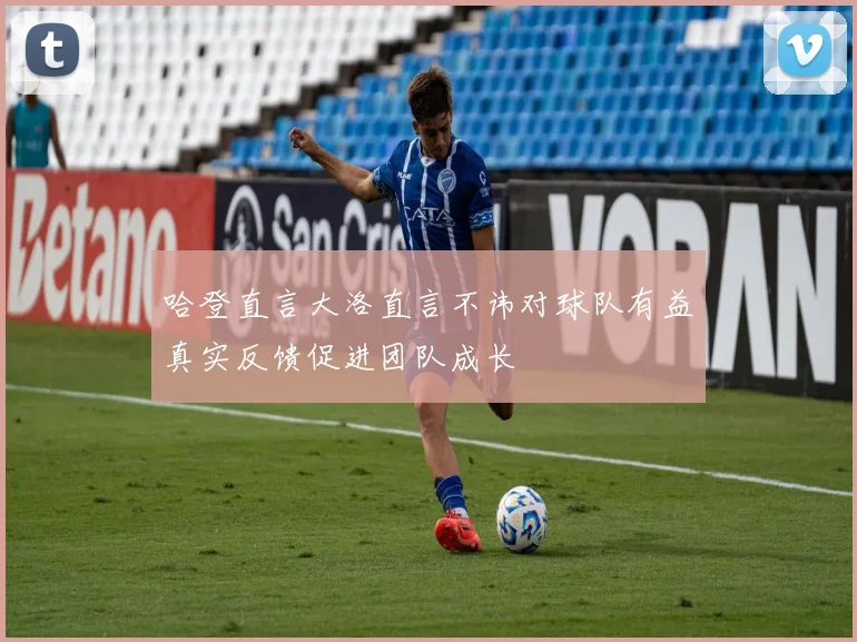 哈登直言大洛直言不讳对球队有益真实反馈促进团队成长